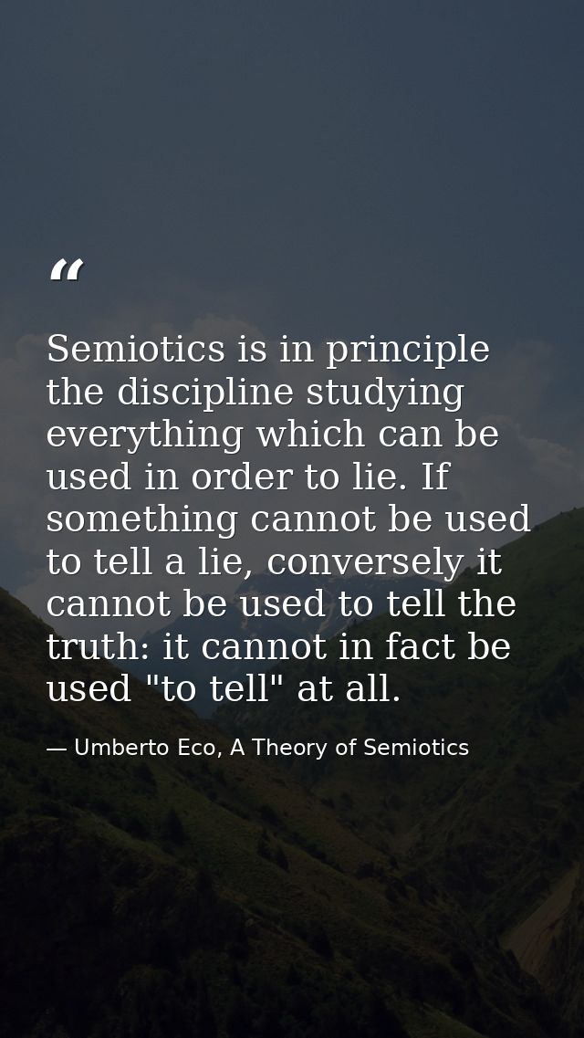 Semiotics is in principle the discipline studying everything which can be used in order to lie. If something cannot be u — Umberto Eco, A Theory of Semiotics