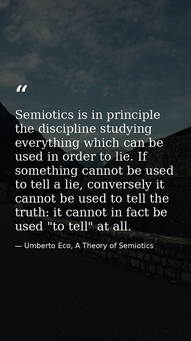 Semiotics is in principle the discipline studying everything which can be used in order to lie. If something cannot be u — Umberto Eco, A Theory of Semiotics