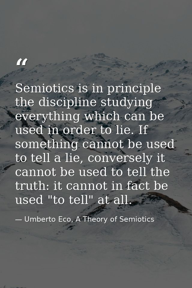 Semiotics is in principle the discipline studying everything which can be used in order to lie. If something cannot be u — Umberto Eco, A Theory of Semiotics