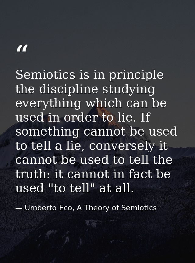 Semiotics is in principle the discipline studying everything which can be used in order to lie. If something cannot be u — Umberto Eco, A Theory of Semiotics