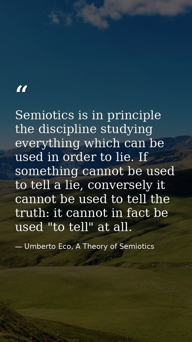 Semiotics is in principle the discipline studying everything which can be used in order to lie. If something cannot be u — Umberto Eco, A Theory of Semiotics