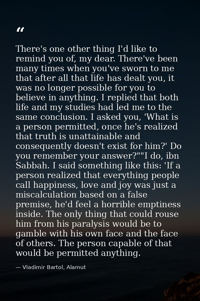 There's one other thing I'd like to remind you of, my dear. There've been many times when you've sworn to me that after  — Vladimir Bartol, Alamut