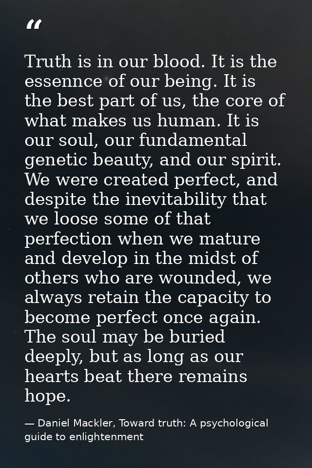 Truth is in our blood. It is the essennce of our being. It is the best part of us, the core of what makes us human. It i — Daniel Mackler, Toward truth: A psychological guide to enlightenment