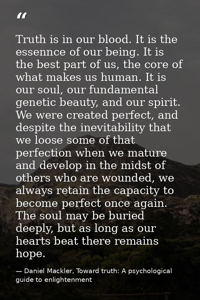 Truth is in our blood. It is the essennce of our being. It is the best part of us, the core of what makes us human. It i — Daniel Mackler, Toward truth: A psychological guide to enlightenment