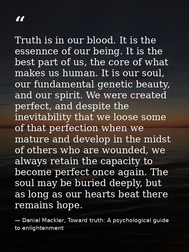 Truth is in our blood. It is the essennce of our being. It is the best part of us, the core of what makes us human. It i — Daniel Mackler, Toward truth: A psychological guide to enlightenment
