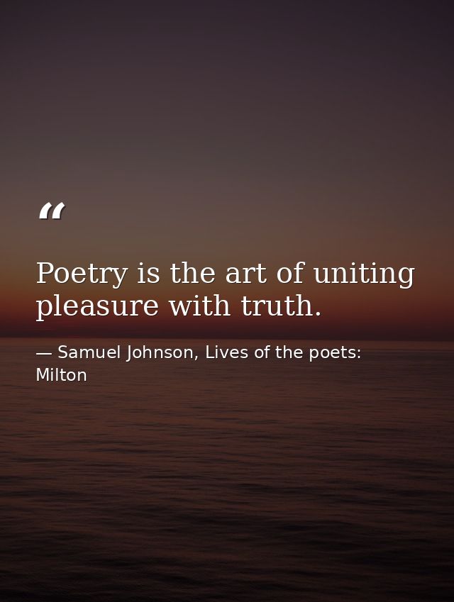Poetry is the art of uniting pleasure with truth. — Samuel Johnson, Lives of the poets: Milton