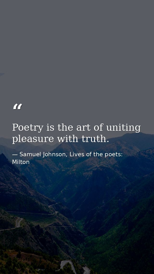 Poetry is the art of uniting pleasure with truth. — Samuel Johnson, Lives of the poets: Milton