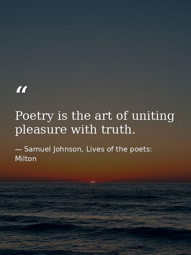 Poetry is the art of uniting pleasure with truth. — Samuel Johnson, Lives of the poets: Milton