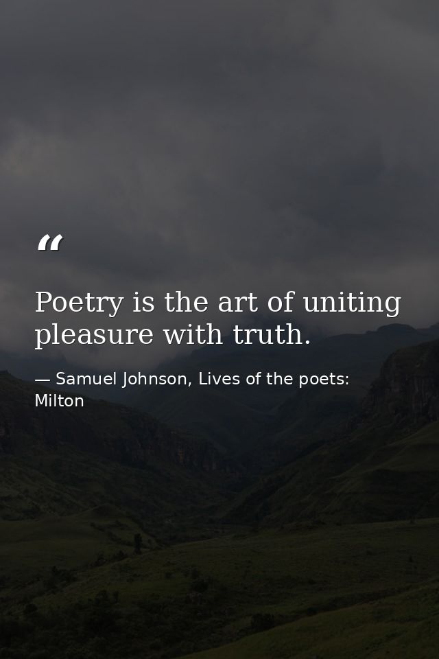 Poetry is the art of uniting pleasure with truth. — Samuel Johnson, Lives of the poets: Milton
