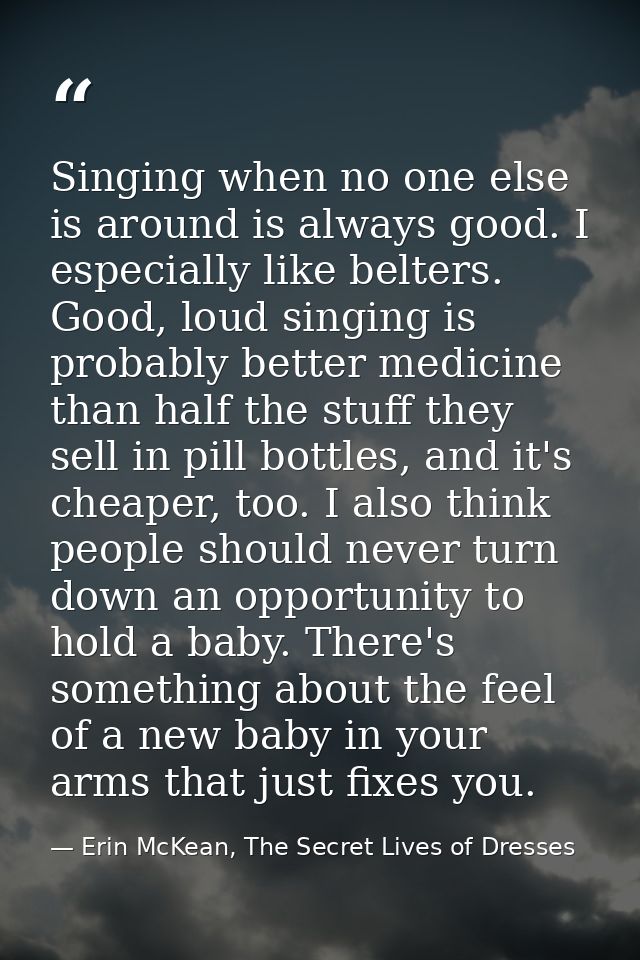 Singing when no one else is around is always good. I especially like belters. Good, loud singing is probably better medi — Erin McKean, The Secret Lives of Dresses