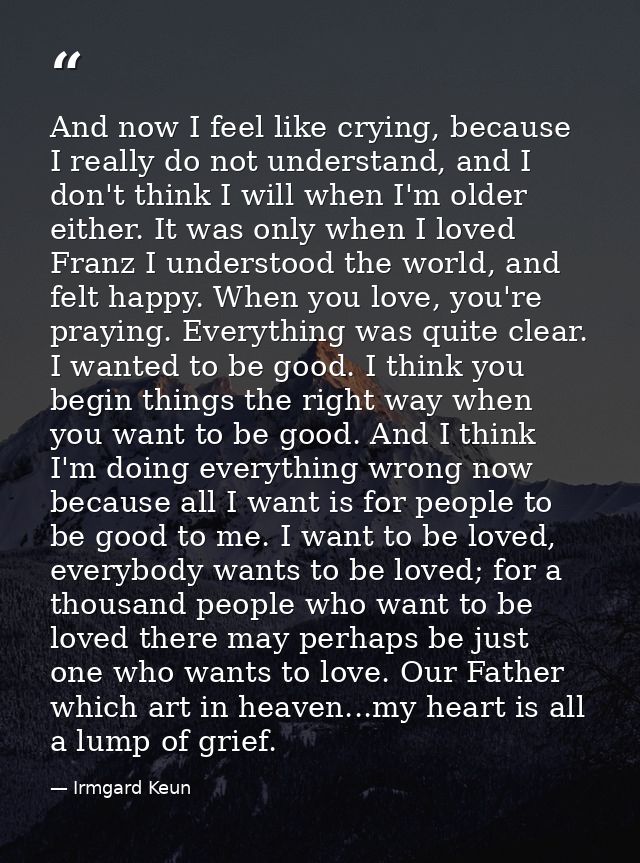 And now I feel like crying, because I really do not understand, and I don't think I will when I'm older either. It was o — Irmgard Keun