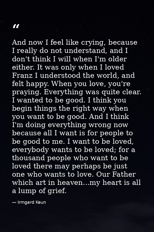 And now I feel like crying, because I really do not understand, and I don't think I will when I'm older either. It was o — Irmgard Keun