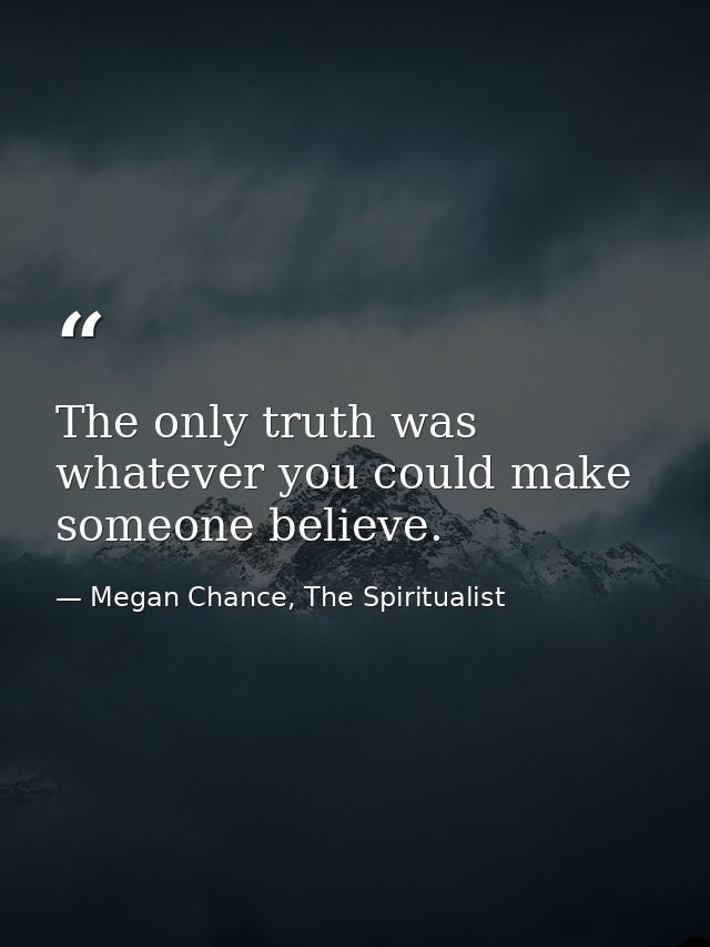 The only truth was whatever you could make someone believe. — Megan Chance, The Spiritualist