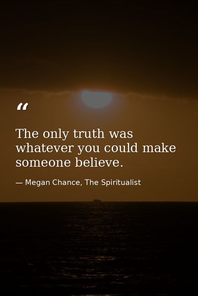 The only truth was whatever you could make someone believe. — Megan Chance, The Spiritualist