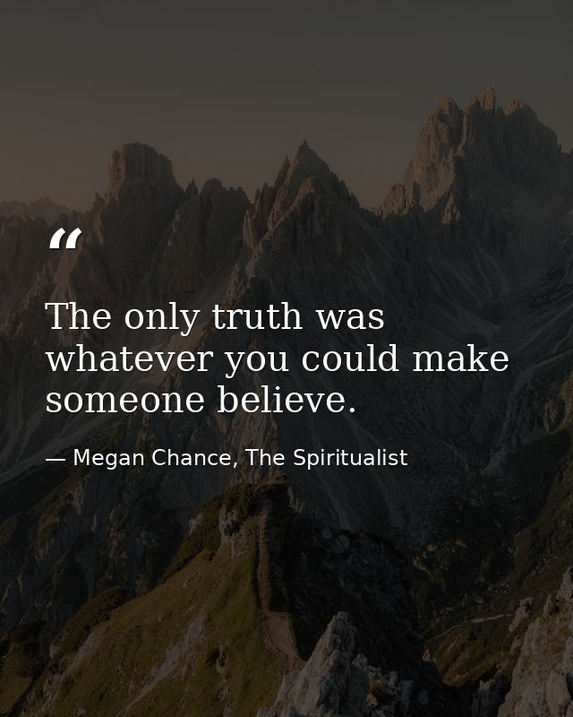 The only truth was whatever you could make someone believe. — Megan Chance, The Spiritualist