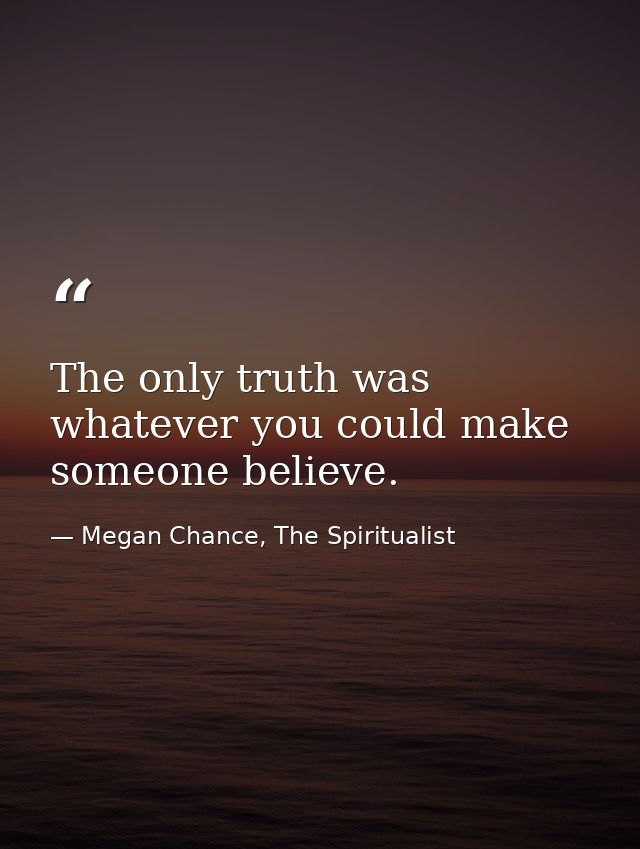 The only truth was whatever you could make someone believe. — Megan Chance, The Spiritualist