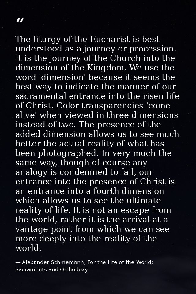 The liturgy of the Eucharist is best understood as a journey or procession. It is the journey of the Church into the dim — Alexander Schmemann, For the Life of the World: Sacraments and Orthodoxy