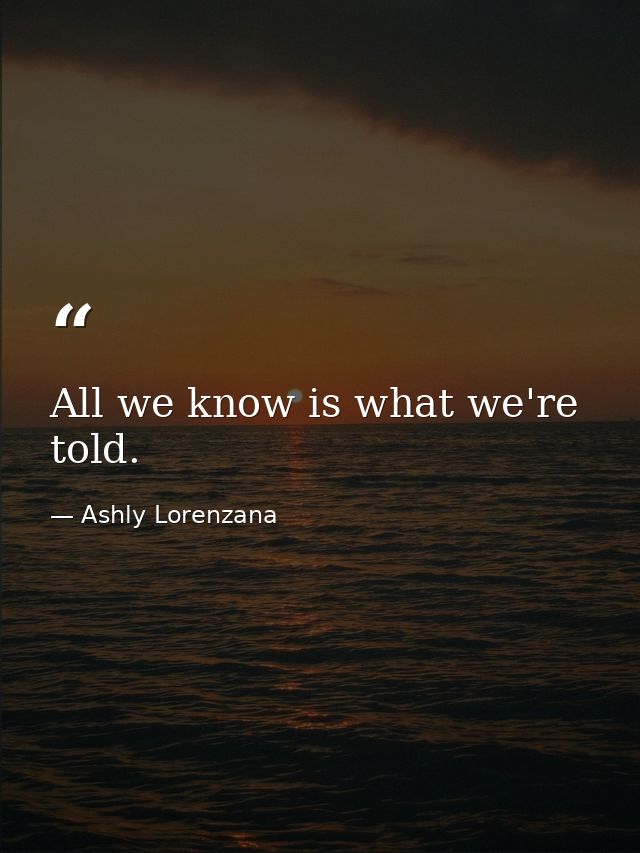 All we know is what we're told. — Ashly Lorenzana