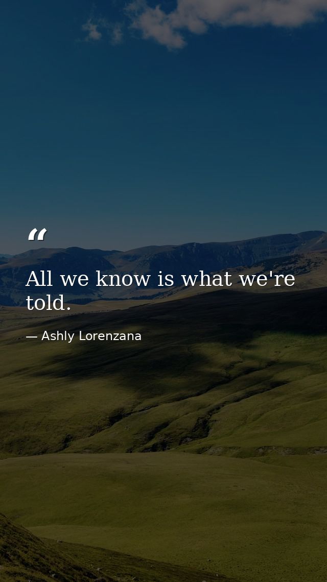 All we know is what we're told. — Ashly Lorenzana