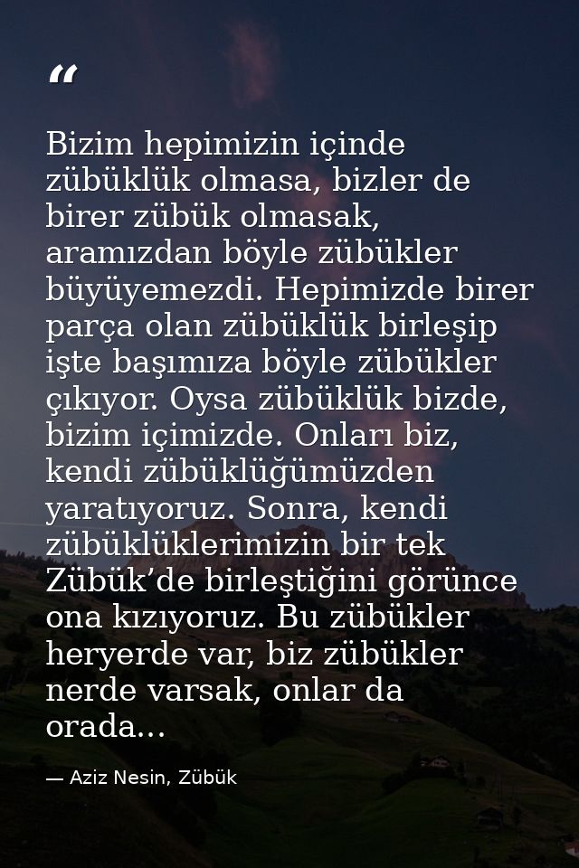 Bizim hepimizin içinde zübüklük olmasa, bizler de birer zübük olmasak, aramızdan böyle zübükler büyüyemezdi. Hepimizde b — Aziz Nesin, Zübük