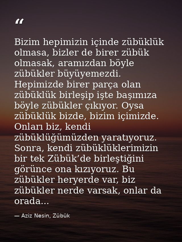 Bizim hepimizin içinde zübüklük olmasa, bizler de birer zübük olmasak, aramızdan böyle zübükler büyüyemezdi. Hepimizde b — Aziz Nesin, Zübük