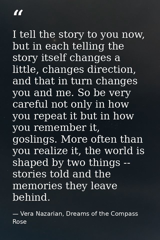 I tell the story to you now, but in each telling the story itself changes a little, changes direction, and that in turn  — Vera Nazarian, Dreams of the Compass Rose