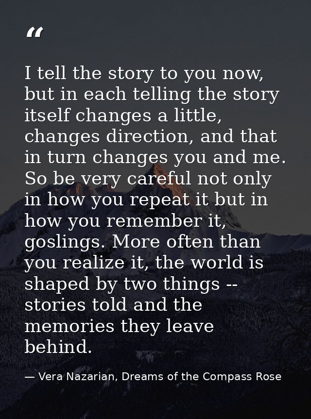 I tell the story to you now, but in each telling the story itself changes a little, changes direction, and that in turn  — Vera Nazarian, Dreams of the Compass Rose
