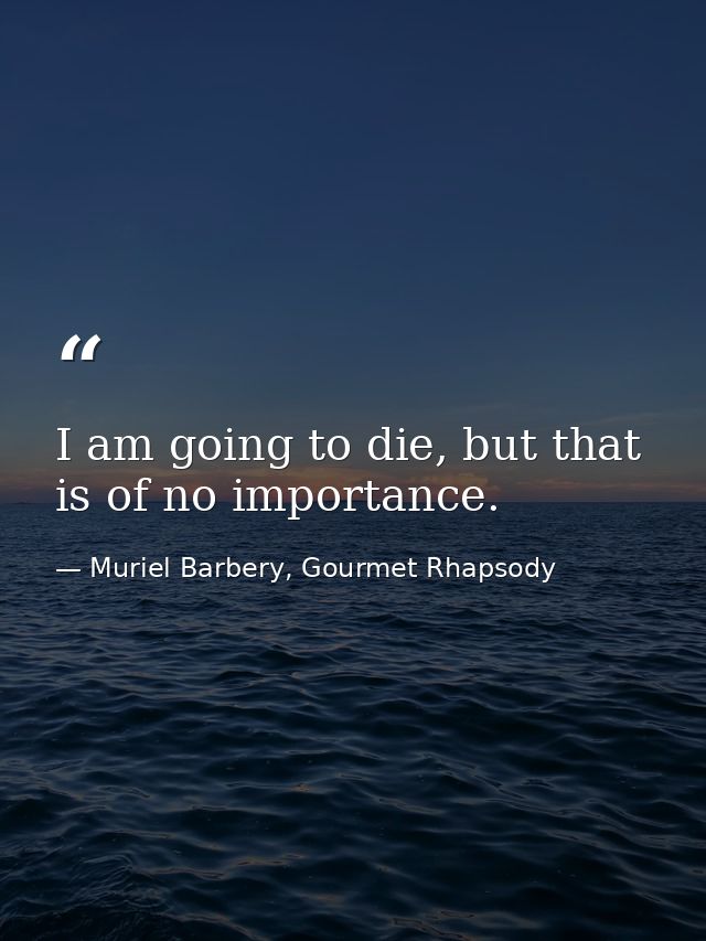 I am going to die, but that is of no importance. — Muriel Barbery, Gourmet Rhapsody