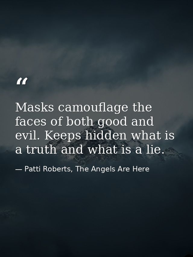 Masks camouflage the faces of both good and evil. Keeps hidden what is a truth and what is a lie. — Patti Roberts, The Angels Are Here