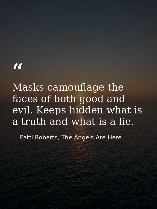 Masks camouflage the faces of both good and evil. Keeps hidden what is a truth and what is a lie. — Patti Roberts, The Angels Are Here