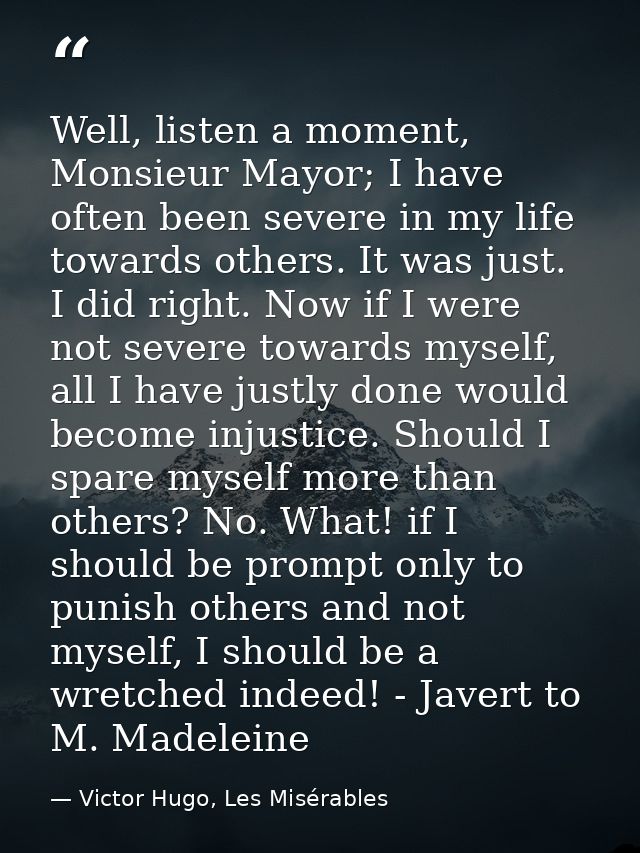 Well, listen a moment, Monsieur Mayor; I have often been severe in my life towards others. It was just. I did right. Now — Victor Hugo, Les Misérables