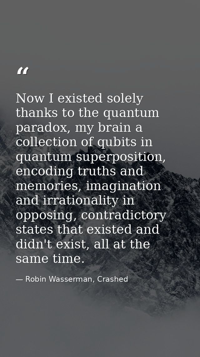 Now I existed solely thanks to the quantum paradox, my brain a collection of qubits in quantum superposition, encoding t — Robin Wasserman, Crashed
