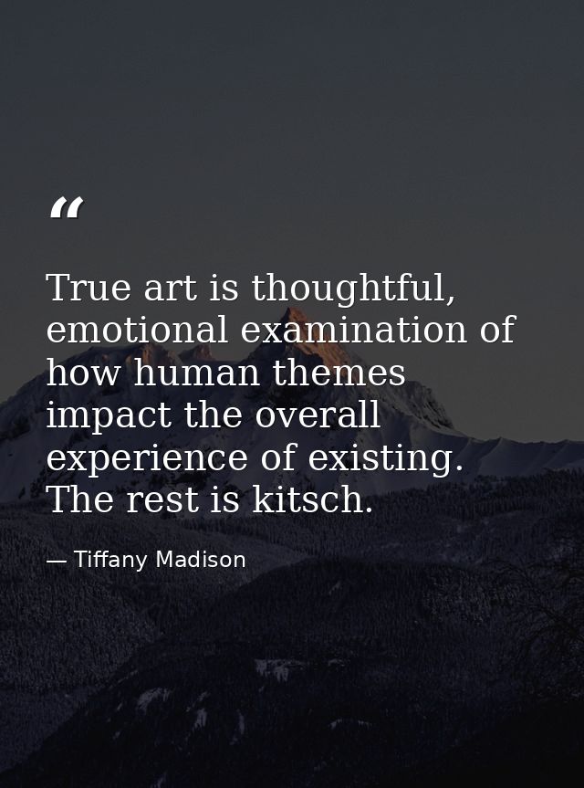 True art is thoughtful, emotional examination of how human themes impact the overall experience of existing. The rest is — Tiffany Madison