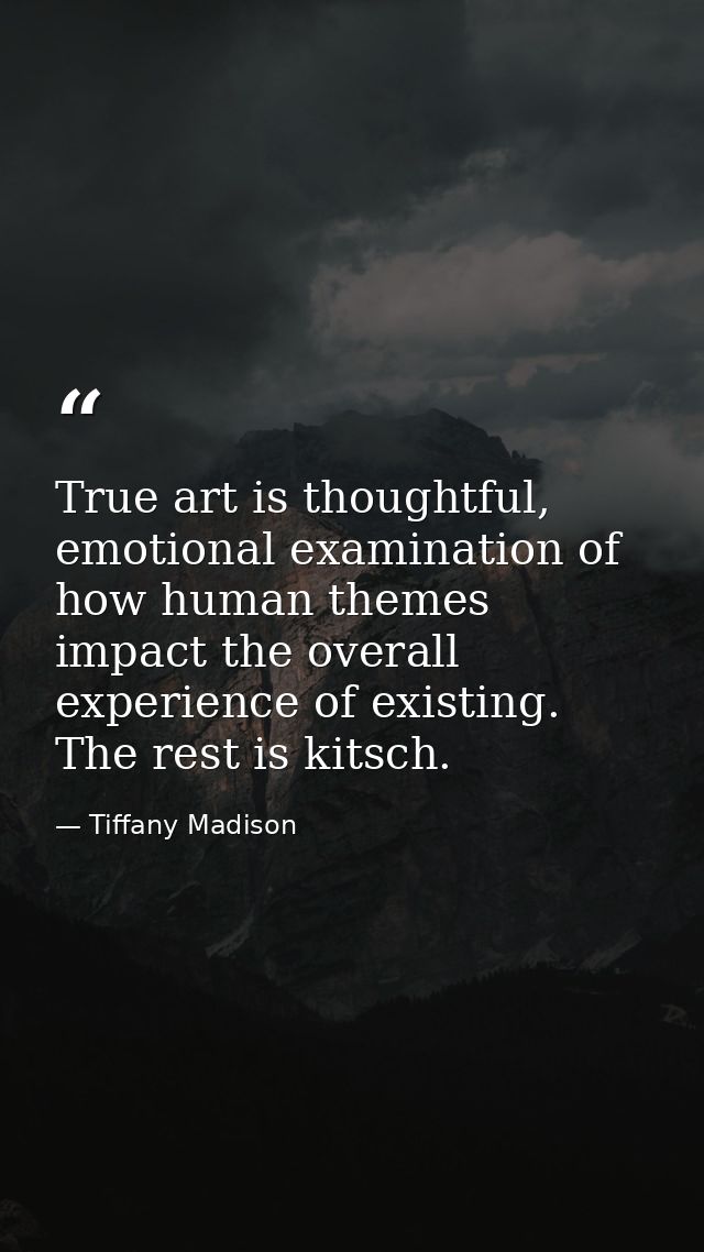 True art is thoughtful, emotional examination of how human themes impact the overall experience of existing. The rest is — Tiffany Madison