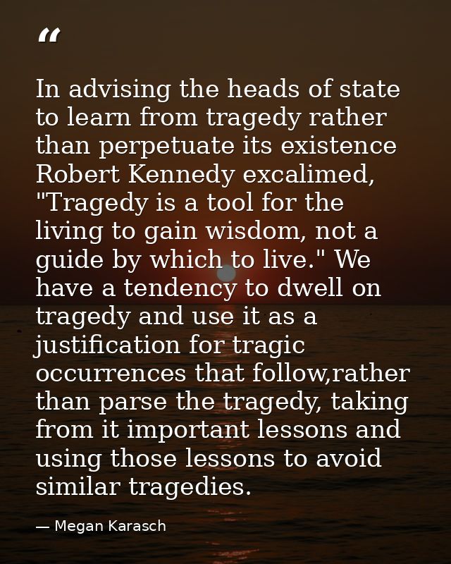 In advising the heads of state to learn from tragedy rather than perpetuate its existence Robert Kennedy excalimed, "Tra — Megan Karasch