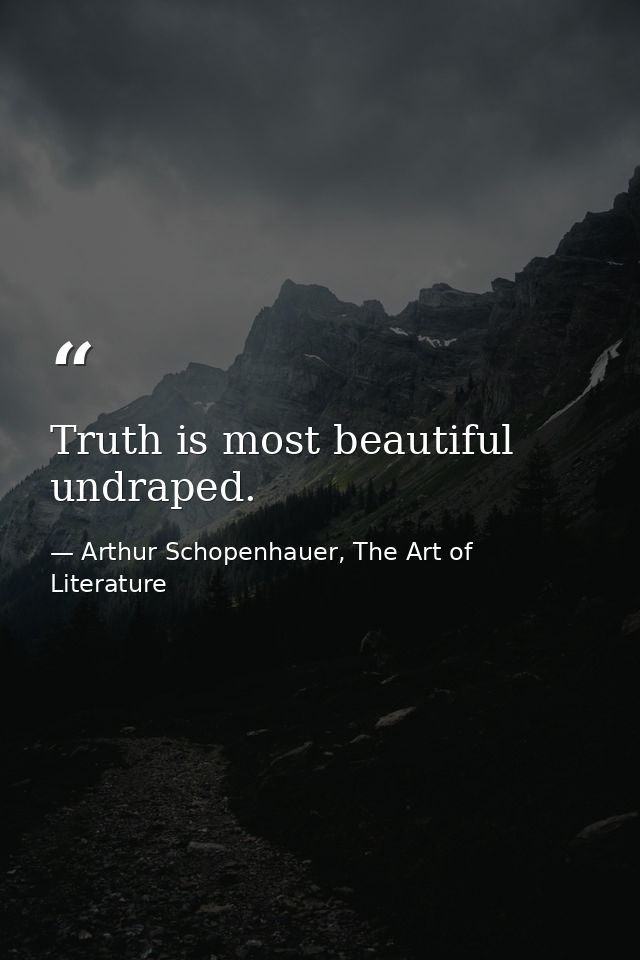Truth is most beautiful undraped. — Arthur Schopenhauer, The Art of Literature