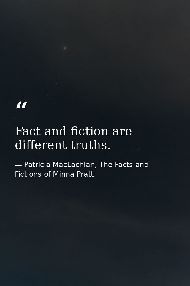Fact and fiction are different truths. — Patricia MacLachlan, The Facts and Fictions of Minna Pratt
