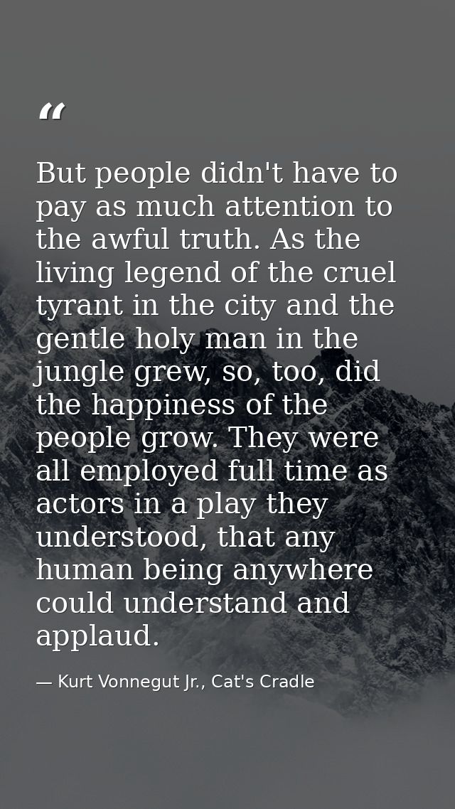 But people didn't have to pay as much attention to the awful truth. As the living legend of the cruel tyrant in the city — Kurt Vonnegut Jr., Cat's Cradle
