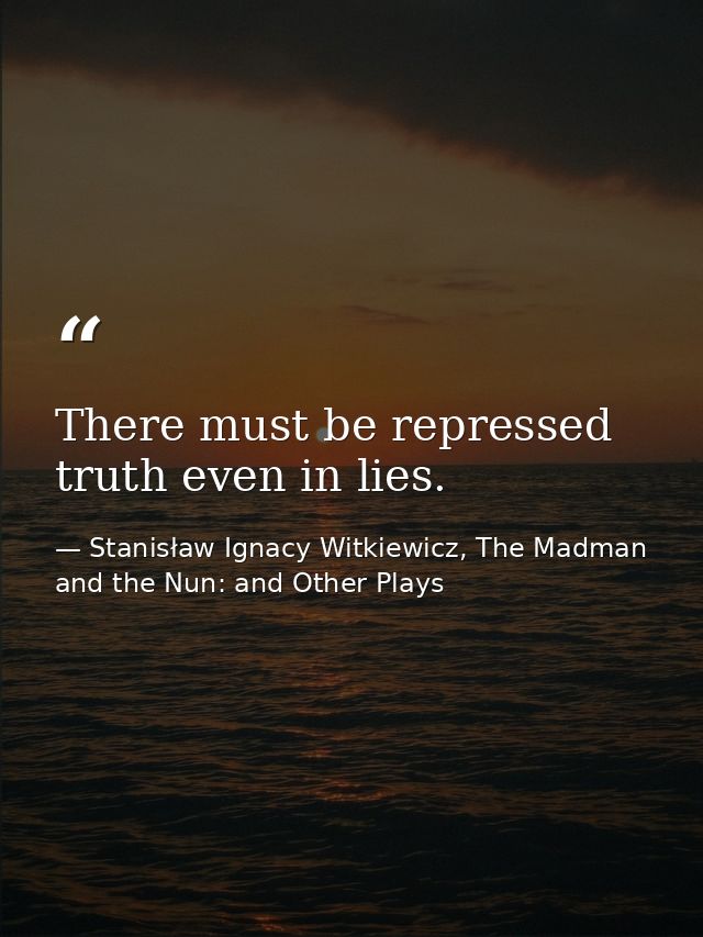There must be repressed truth even in lies. — Stanisław Ignacy Witkiewicz, The Madman and the Nun: and Other Plays