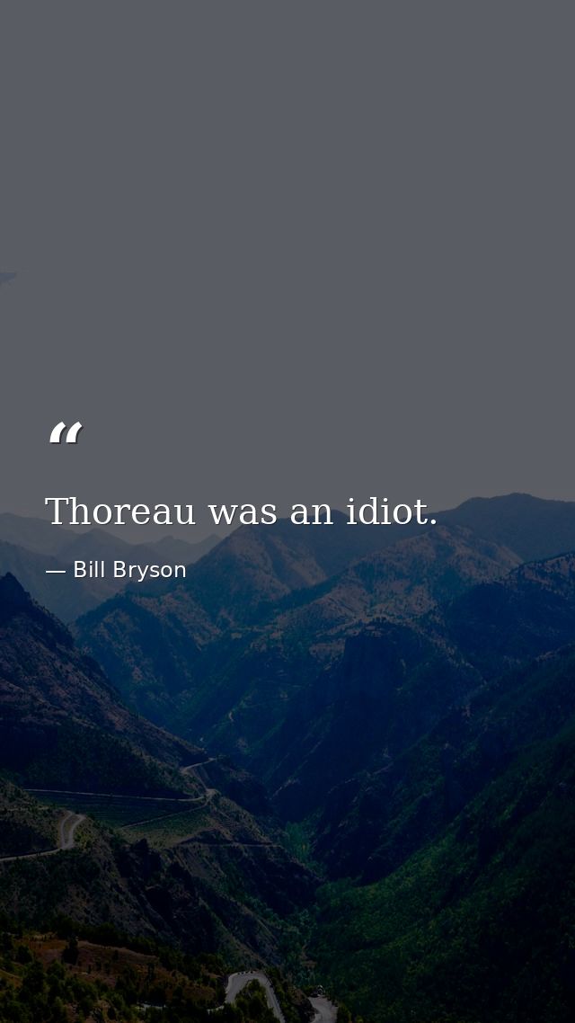 Thoreau was an idiot. — Bill Bryson