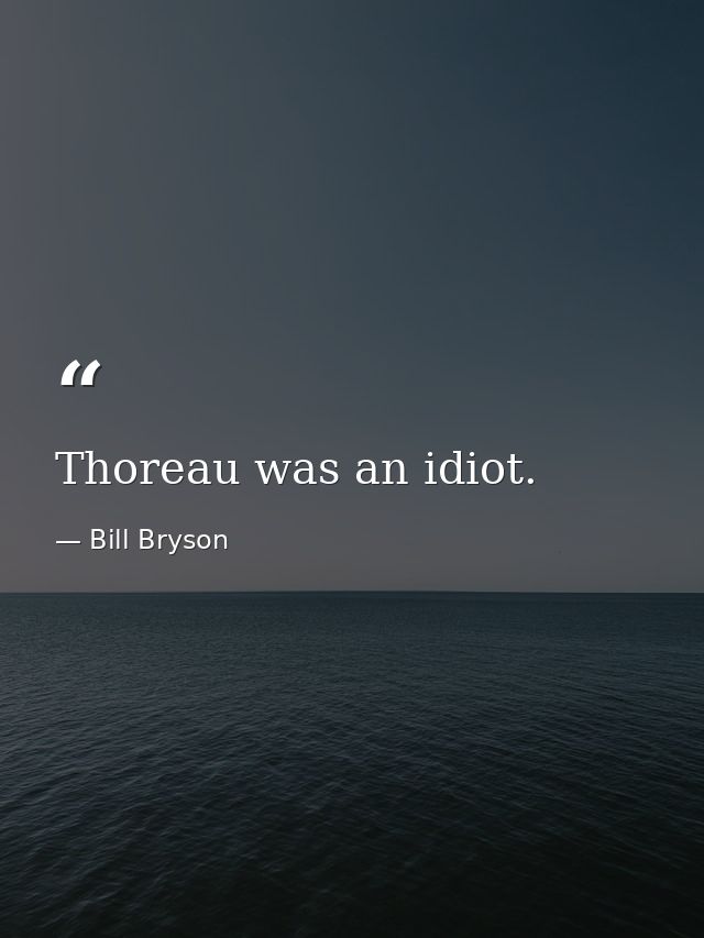 Thoreau was an idiot. — Bill Bryson