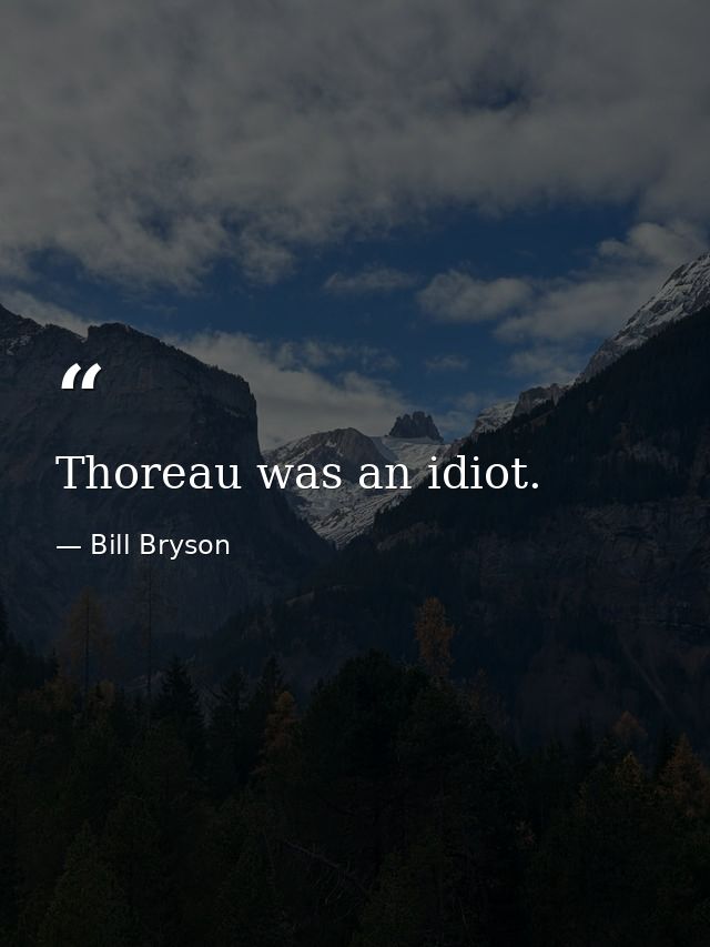 Thoreau was an idiot. — Bill Bryson