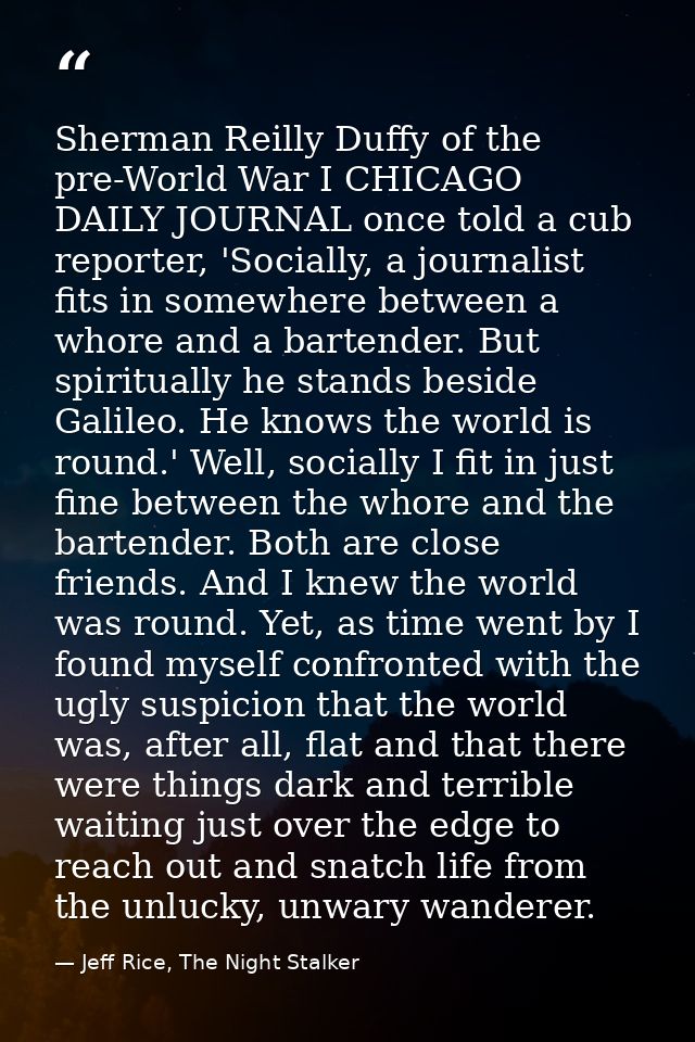 Sherman Reilly Duffy of the pre-World War I CHICAGO DAILY JOURNAL once told a cub reporter, 'Socially, a journalist fits — Jeff Rice, The Night Stalker