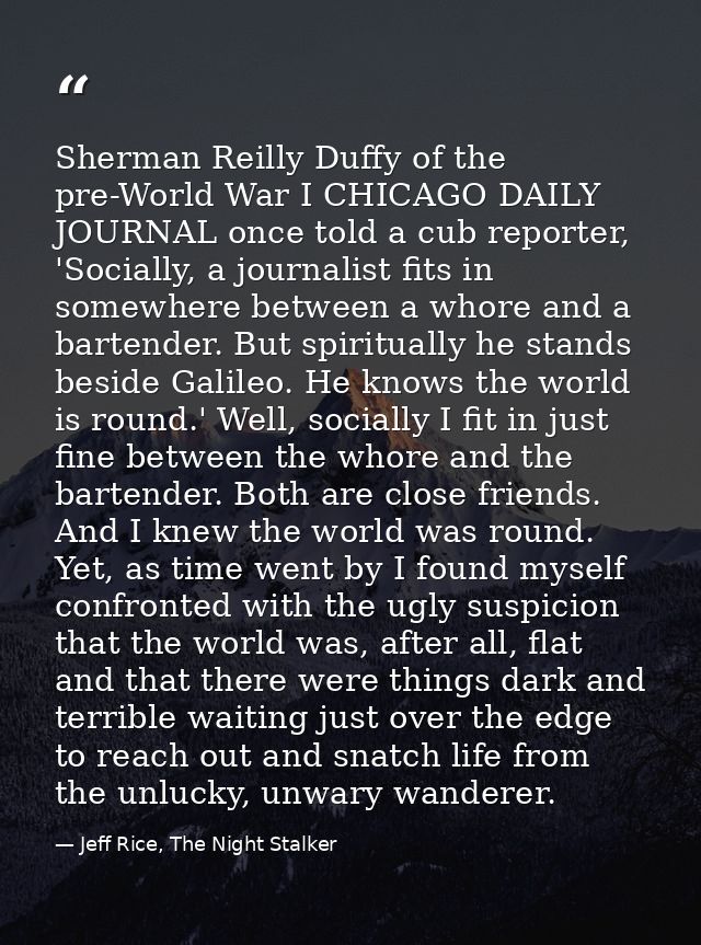 Sherman Reilly Duffy of the pre-World War I CHICAGO DAILY JOURNAL once told a cub reporter, 'Socially, a journalist fits — Jeff Rice, The Night Stalker
