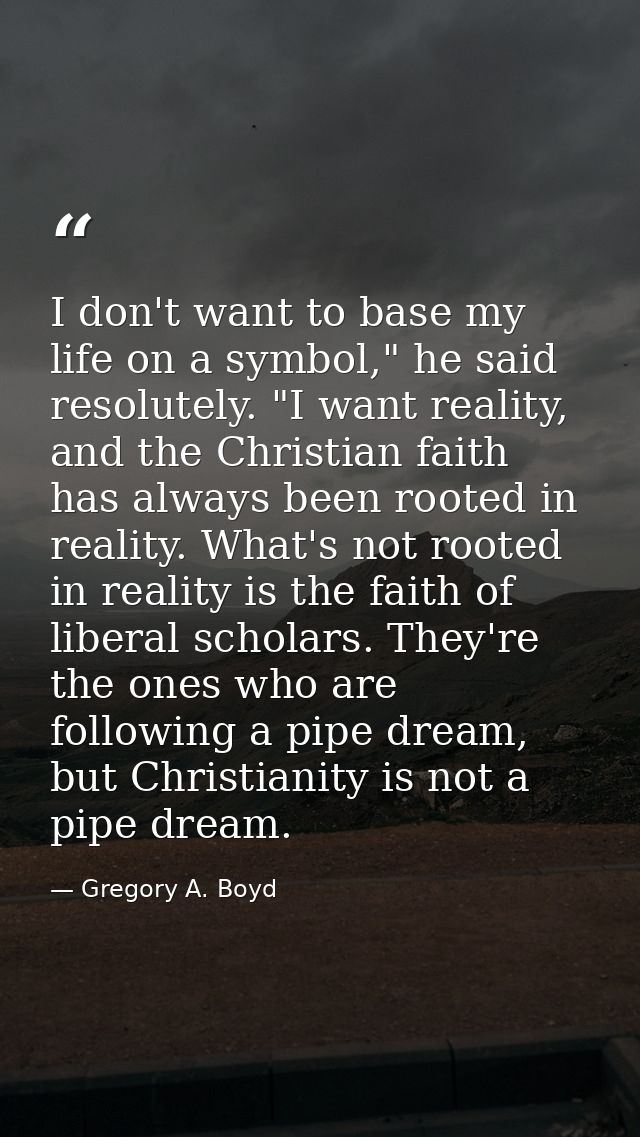 I don't want to base my life on a symbol," he said resolutely. "I want reality, and the Christian faith has always been  — Gregory A. Boyd