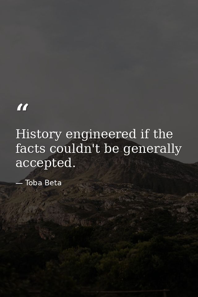 History engineered if the facts couldn't be generally accepted. — Toba Beta