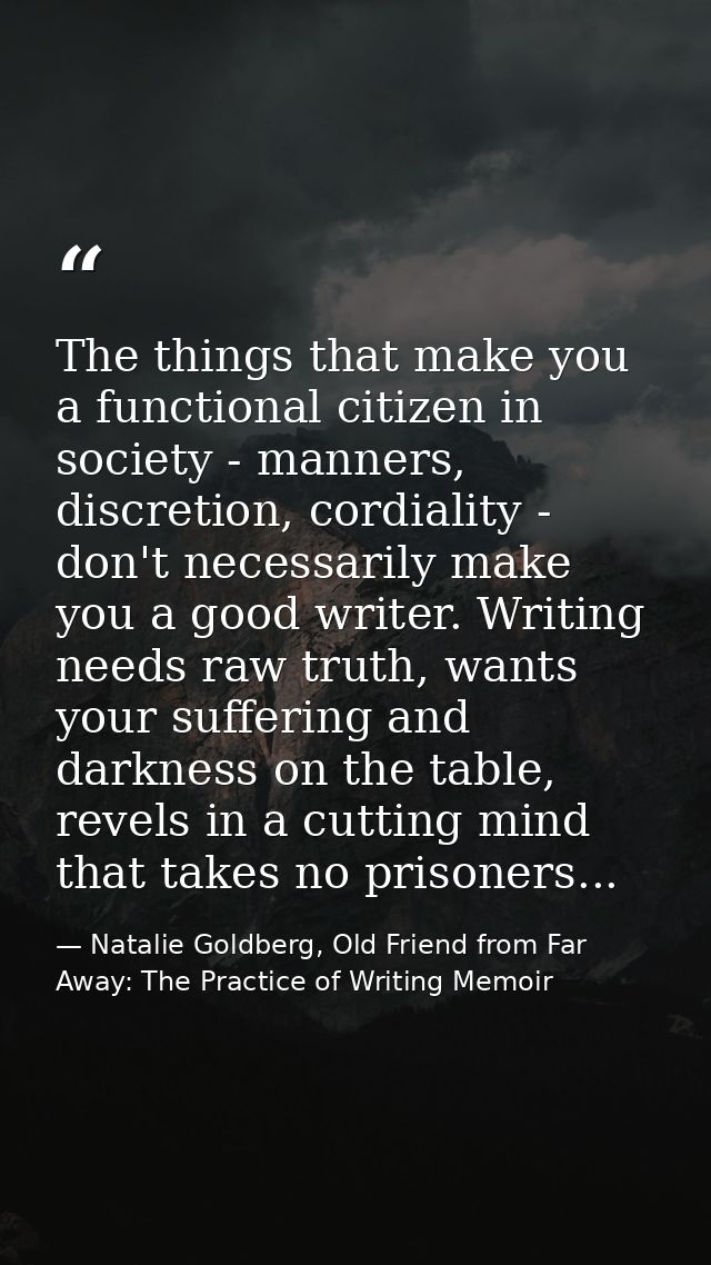 The things that make you a functional citizen in society - manners, discretion, cordiality - don't necessarily make you  — Natalie Goldberg, Old Friend from Far Away: The Practice of Writing Memoir