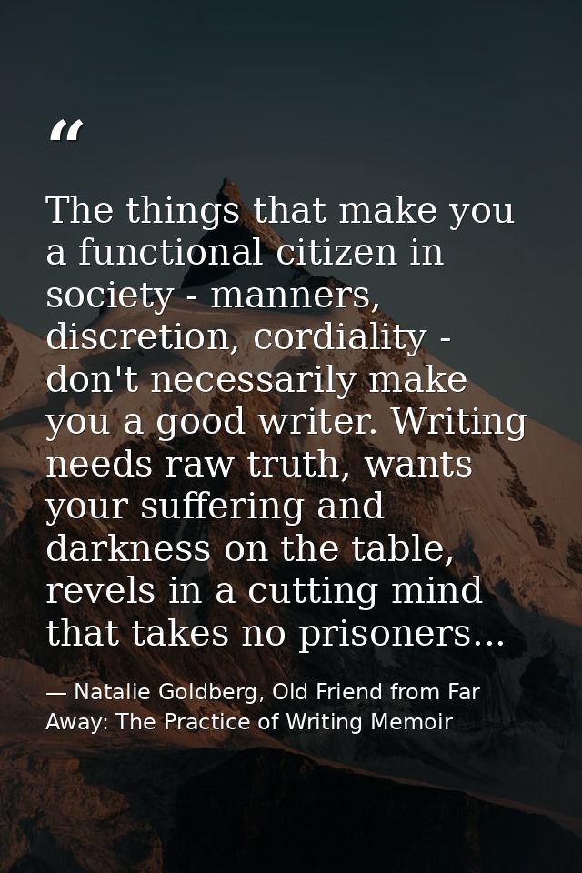 The things that make you a functional citizen in society - manners, discretion, cordiality - don't necessarily make you  — Natalie Goldberg, Old Friend from Far Away: The Practice of Writing Memoir