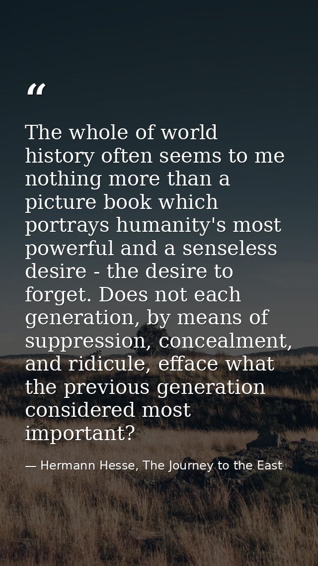 The whole of world history often seems to me nothing more than a picture book which portrays humanity's most powerful an — Hermann Hesse, The Journey to the East
