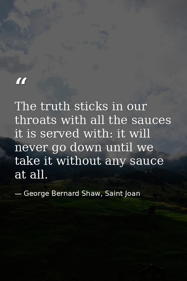 The truth sticks in our throats with all the sauces it is served with: it will never go down until we take it without an — George Bernard Shaw, Saint Joan